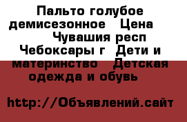 Пальто голубое демисезонное › Цена ­ 1 500 - Чувашия респ., Чебоксары г. Дети и материнство » Детская одежда и обувь   